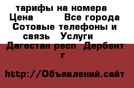 тарифы на номера › Цена ­ 100 - Все города Сотовые телефоны и связь » Услуги   . Дагестан респ.,Дербент г.